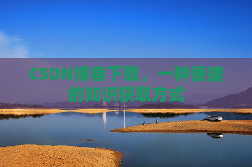 CSDN博客下载，一种便捷的知识获取方式